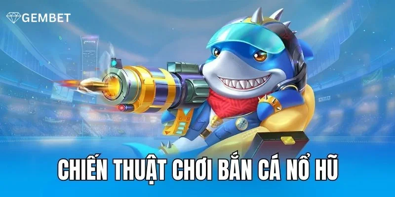 Bí kíp chinh phục bắn cá nổ hũ từ cao thủ Gembet.